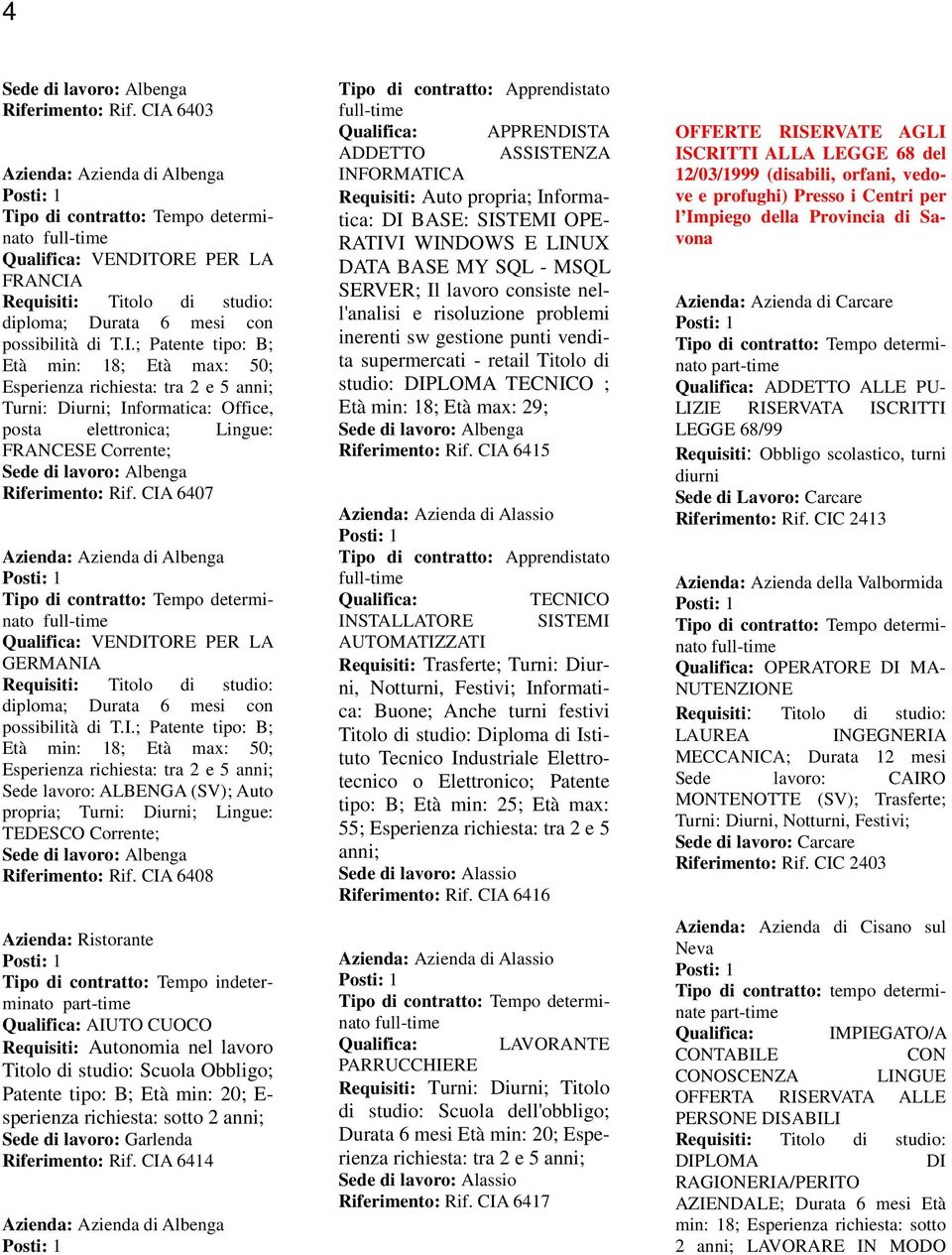 ORE PER LA FRANCIA diploma; Durata 6 mesi con possibilità di T.I.; Patente tipo: B; Età min: 18; Età max: 50; Esperienza richiesta: tra 2 e 5 anni; Turni: Diurni; Informatica: Office, posta elettronica; Lingue: FRANCESE Corrente; Riferimento: Rif.