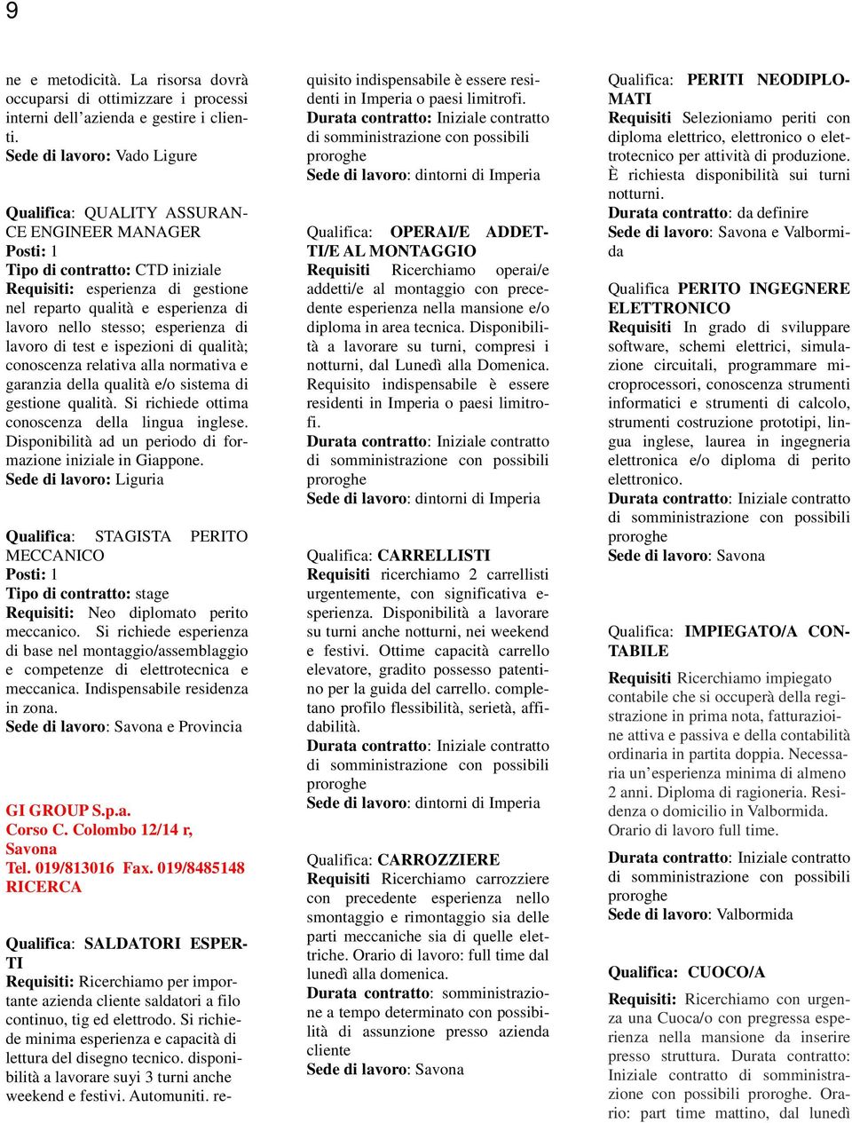 esperienza di lavoro di test e ispezioni di qualità; conoscenza relativa alla normativa e garanzia della qualità e/o sistema di gestione qualità. Si richiede ottima conoscenza della lingua inglese.