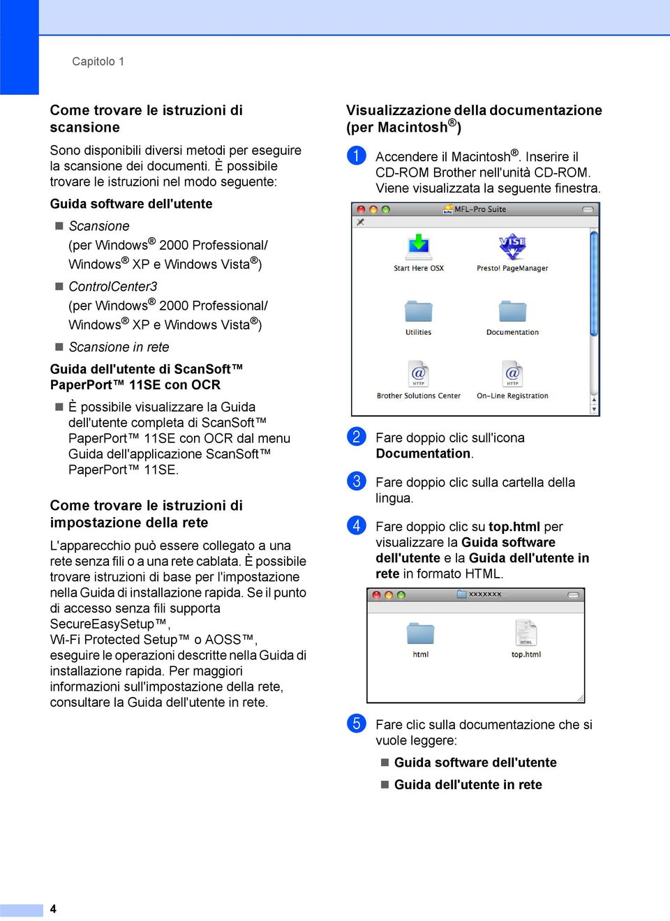Windows XP e Windows Vista ) Scansione in rete Guida dell'utente di ScanSoft PaperPort 11SE con OCR È possibile visualizzare la Guida dell'utente completa di ScanSoft PaperPort 11SE con OCR dal menu