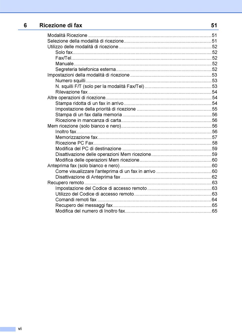 ..54 Stampa ridotta di un fax in arrivo...54 Impostazione della priorità di ricezione...55 Stampa di un fax dalla memoria...56 Ricezione in mancanza di carta...56 Mem ricezione (solo bianco e nero).