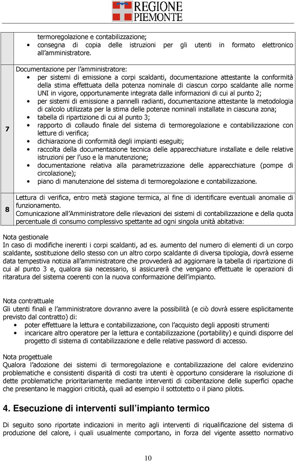 alle norme UNI in vigore, opportunamente integrata dalle informazioni di cui al punto 2; per sistemi di emissione a pannelli radianti, documentazione attestante la metodologia di calcolo utilizzata