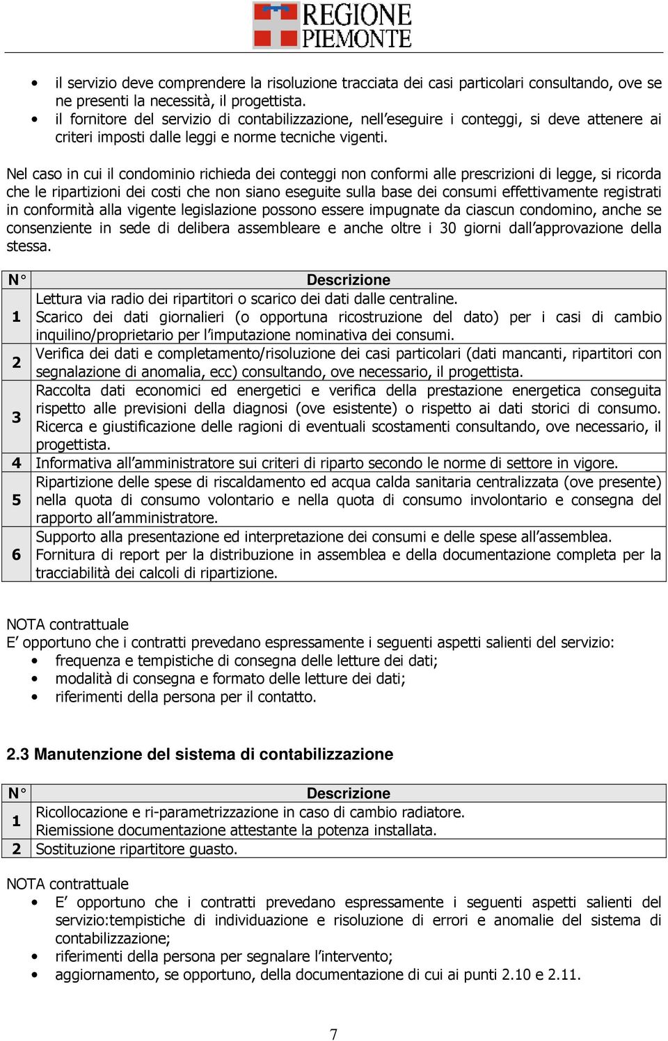 Nel caso in cui il condominio richieda dei conteggi non conformi alle prescrizioni di legge, si ricorda che le ripartizioni dei costi che non siano eseguite sulla base dei consumi effettivamente