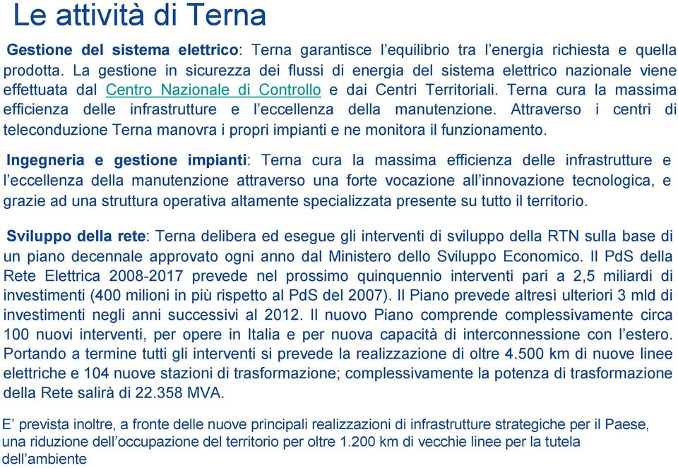 Terna cura la massima efficienza delle infrastrutture e l eccellenza della manutenzione. Attraverso i centri di teleconduzione Terna manovra i propri impianti e ne monitora il funzionamento.