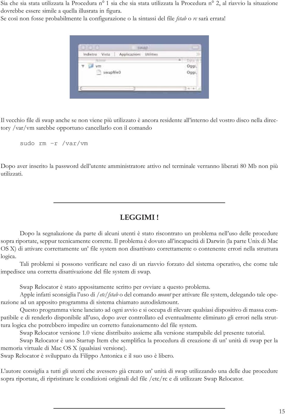 Il vecchio file di swap anche se non viene più utilizzato è ancora residente all interno del vostro disco nella directory /var/vm sarebbe opportuno cancellarlo con il comando sudo rm -r /var/vm Dopo