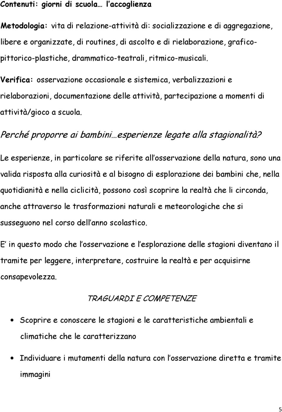 Verifica: osservazione occasionale e sistemica, verbalizzazioni e rielaborazioni, documentazione delle attività, partecipazione a momenti di attività/gioco a scuola.