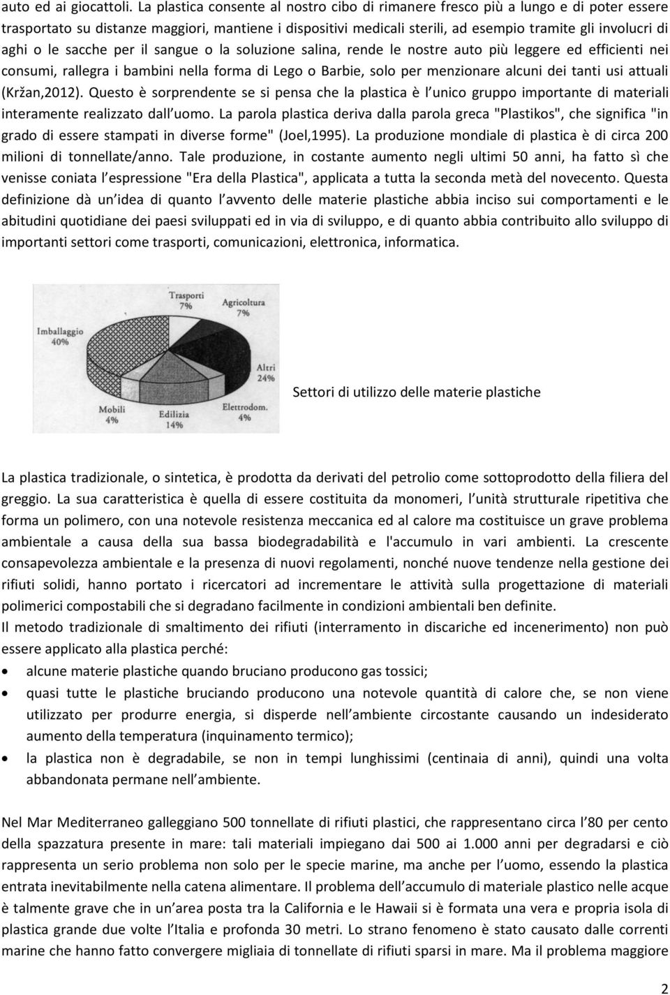 aghi o le sacche per il sangue o la soluzione salina, rende le nostre auto più leggere ed efficienti nei consumi, rallegra i bambini nella forma di Lego o Barbie, solo per menzionare alcuni dei tanti