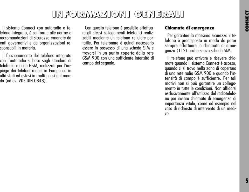 paesi del mondo (ad es. VDE DIN 0848). INFORMAZIONI GENERALI Con questo telefono è possibile effettuare gli stessi collegamenti telefonici realizzabili mediante un telefono cellulare portatile.