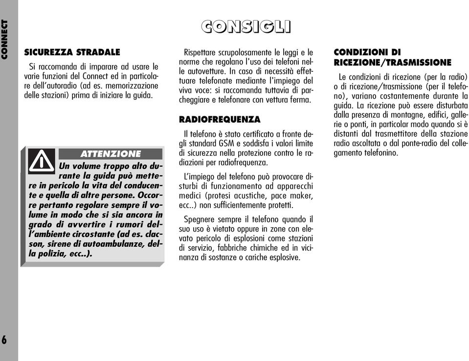 Occorre pertanto regolare sempre il volume in modo che si sia ancora in grado di avvertire i rumori dell ambiente circostante (ad es. clacson, sirene di autoambulanze, della polizia, ecc..).