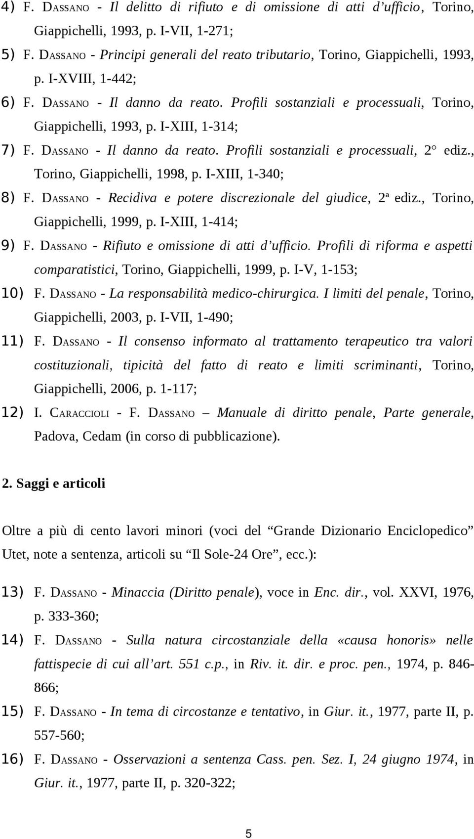 I-XIII, 1-314; 7) F. DASSANO - Il danno da reato. Profili sostanziali e processuali, 2 ediz., Torino, Giappichelli, 1998, p. I-XIII, 1-340; 8) F.