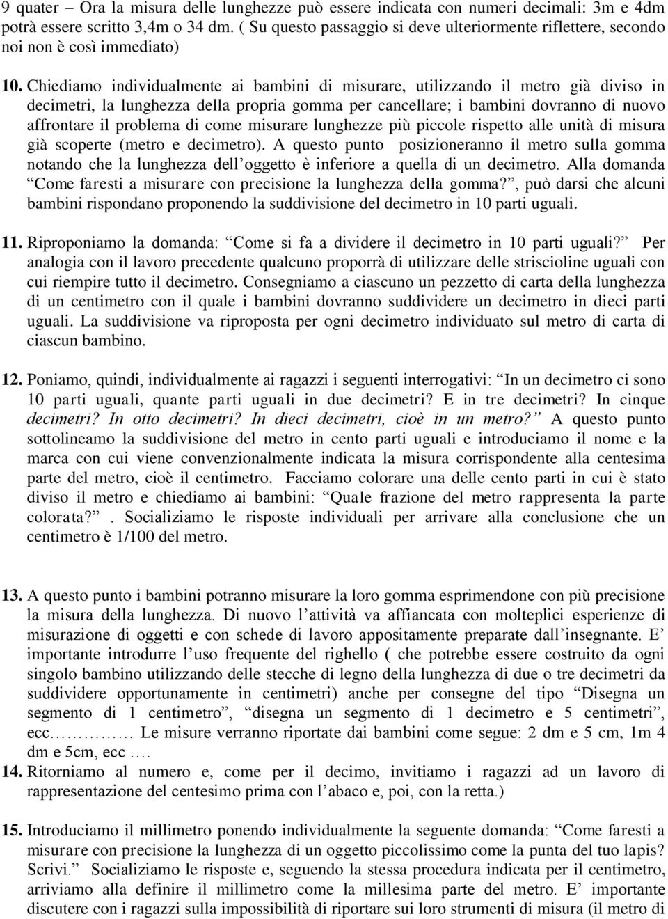 Chiediamo individualmente ai bambini di misurare, utilizzando il metro già diviso in decimetri, la lunghezza della propria gomma per cancellare; i bambini dovranno di nuovo affrontare il problema di