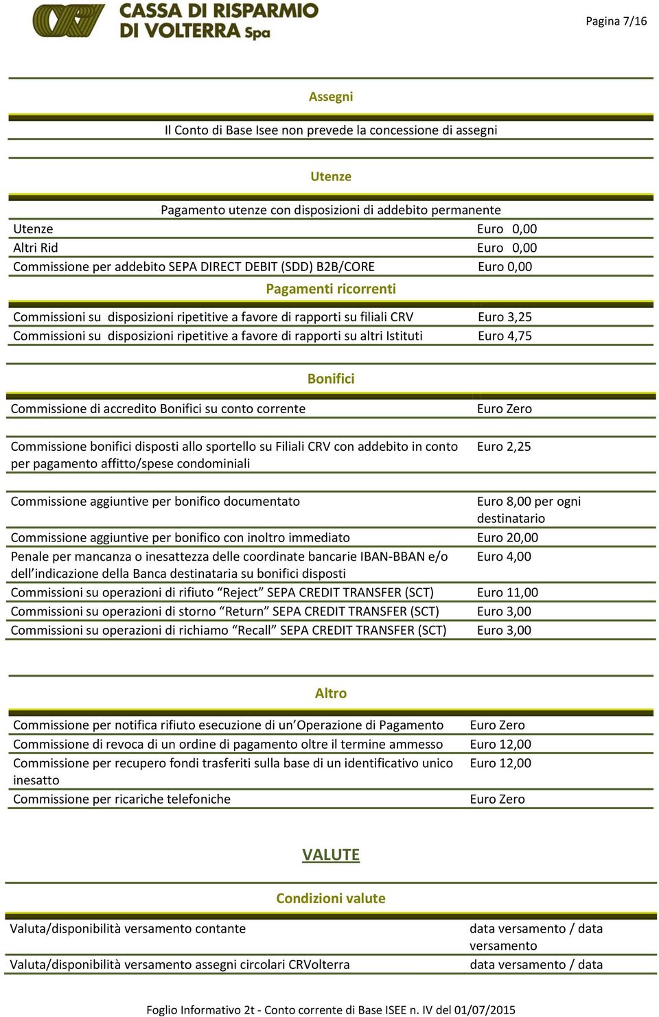 favore di rapporti su altri Istituti Euro 4,75 Bonifici Commissione di accredito Bonifici su conto corrente Commissione bonifici disposti allo sportello su Filiali CRV con addebito in conto per