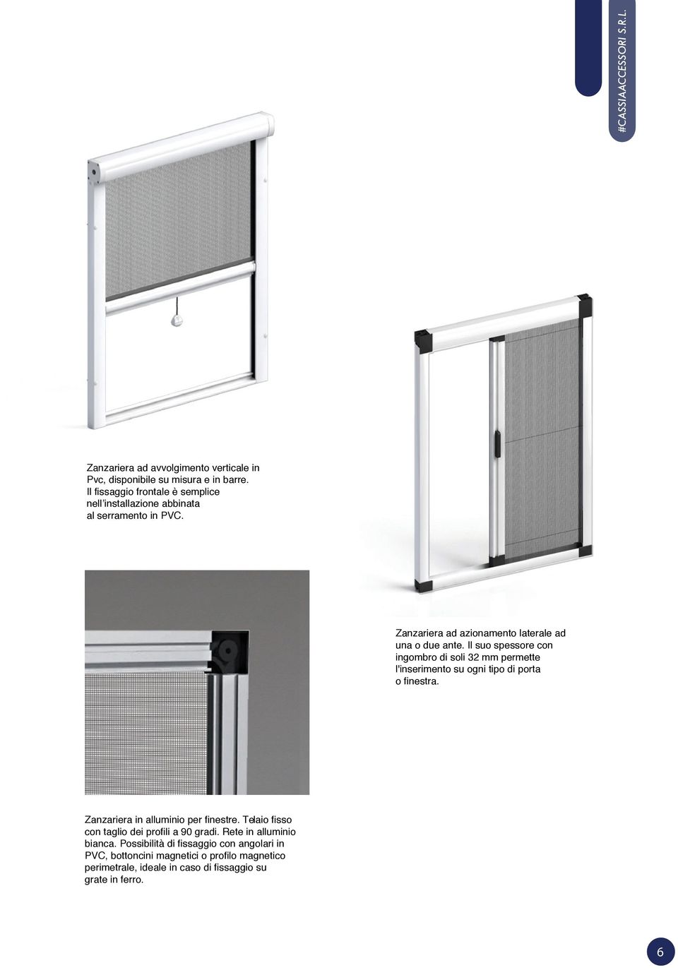 Il suo spessore con ingombro di soli 32 mm permette l'inserimento su ogni tipo di porta o finestra. Zanzariera in alluminio per finestre.