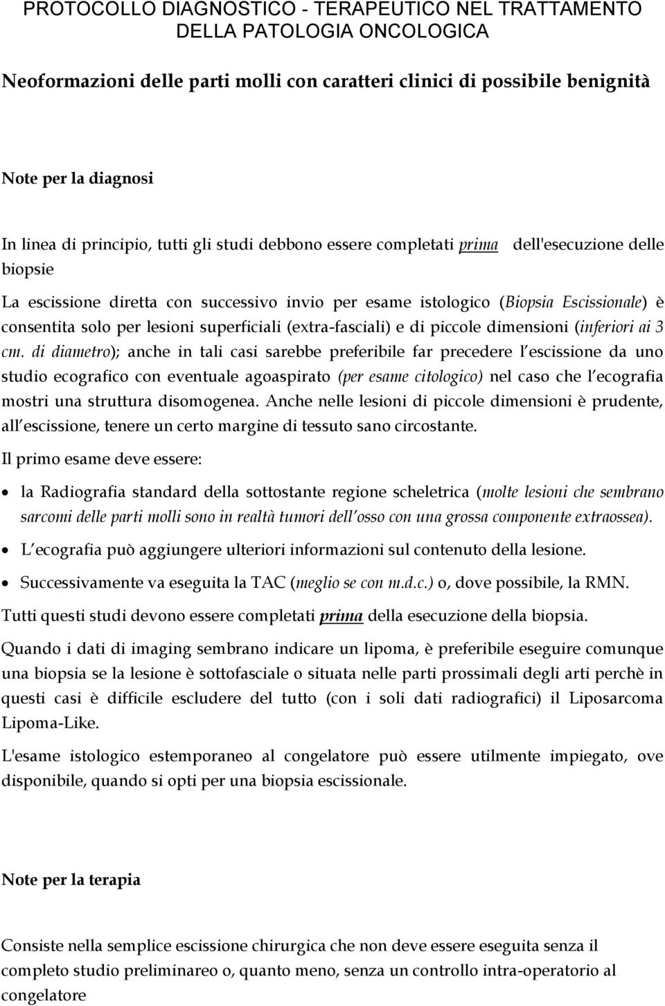 di diametro); anche in tali casi sarebbe preferibile far precedere l escissione da uno studio ecografico con eventuale agoaspirato (per esame citologico) nel caso che l ecografia mostri una struttura