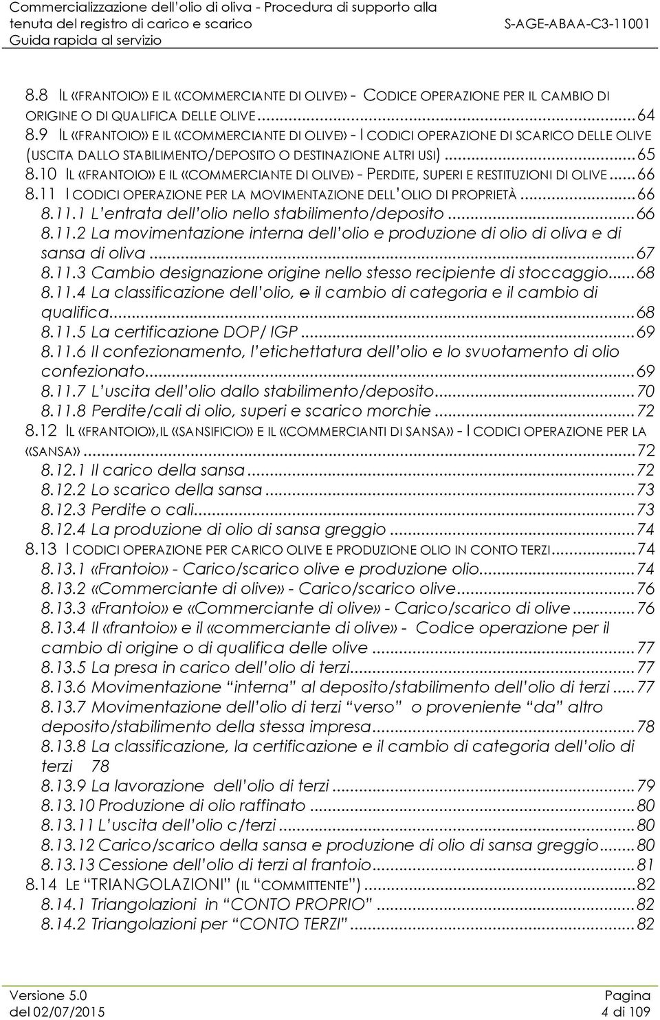 10 IL «FRANTOIO» E IL «COMMERCIANTE DI OLIVE» - PERDITE, SUPERI E RESTITUZIONI DI OLIVE... 66 8.11 I CODICI OPERAZIONE PER LA MOVIMENTAZIONE DELL OLIO DI PROPRIETÀ... 66 8.11.1 L entrata dell olio nello stabilimento/deposito.