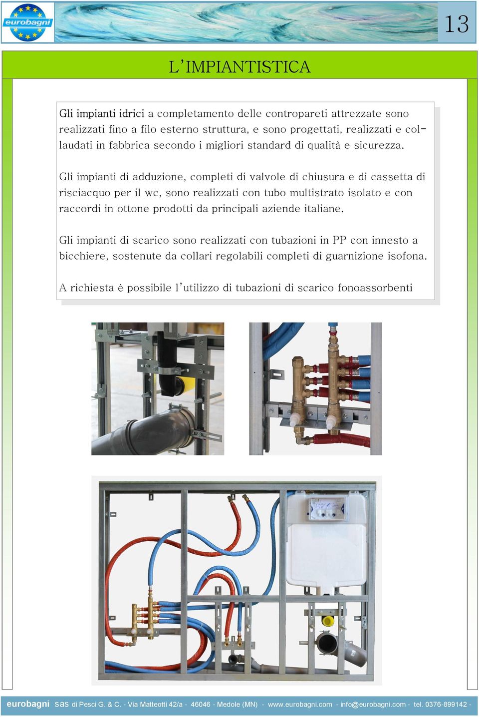 Gli impianti di adduzione, completi di valvole di chiusura e di cassetta di risciacquo per il wc, sono realizzati con tubo multistrato isolato e con raccordi in ottone