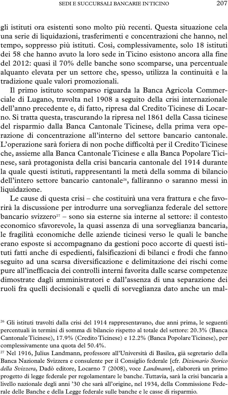 Così, complessivamente, solo 18 istituti dei 58 che hanno avuto la loro sede in Ticino esistono ancora alla fine del 2012: quasi il 70% delle banche sono scomparse, una percentuale alquanto elevata