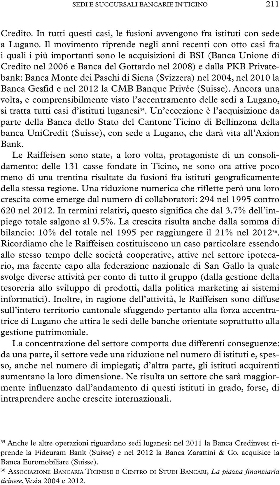 Privatebank: Banca Monte dei Paschi di Siena (Svizzera) nel 2004, nel 2010 la Banca Gesfid e nel 2012 la CMB Banque Privée (Suisse).