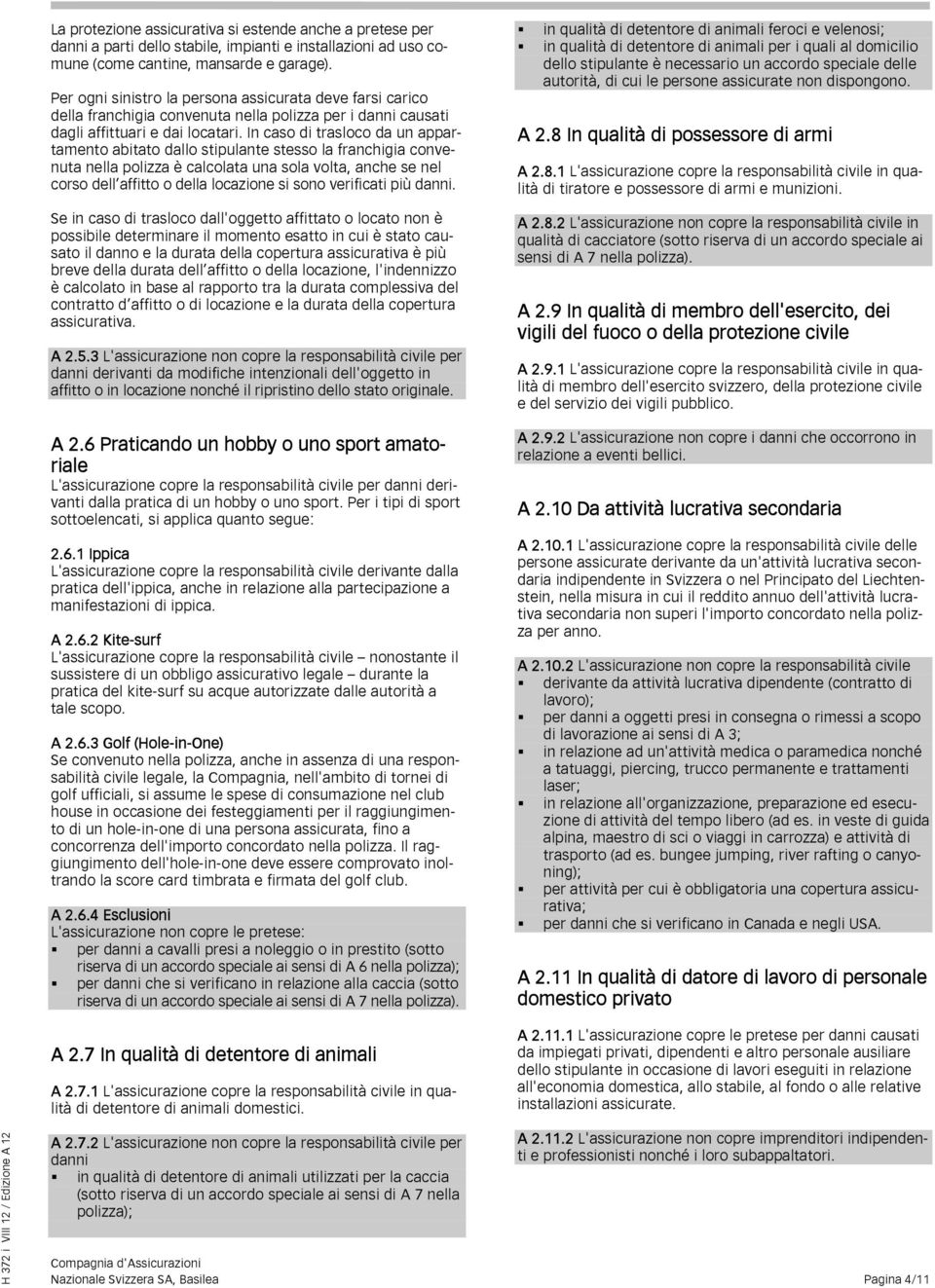 In caso di trasloco da un appartamento abitato dallo stipulante stesso la franchigia convenuta nella polizza è calcolata una sola volta, anche se nel corso dell affitto o della locazione si sono