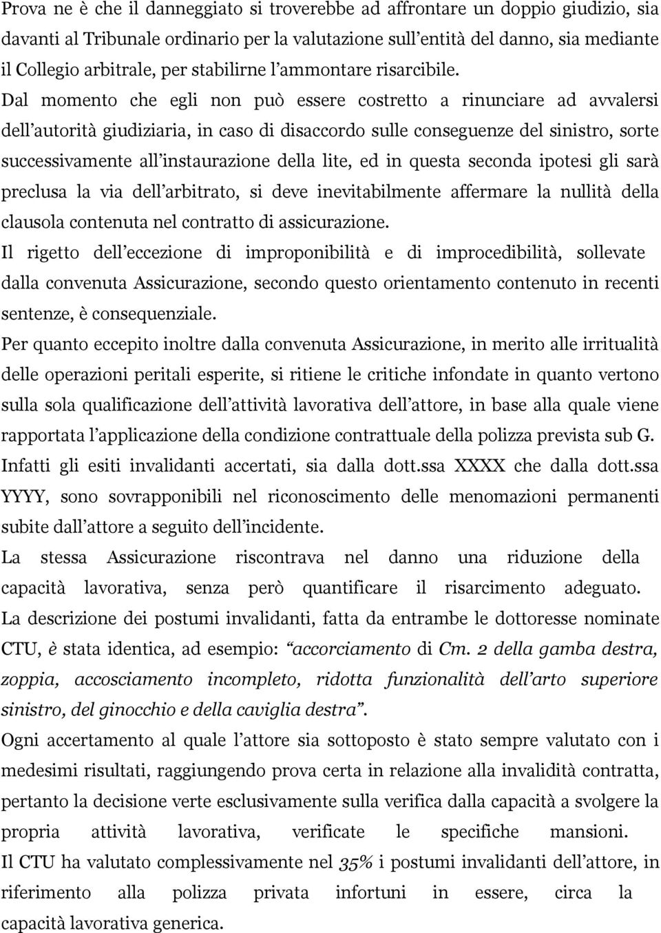 Dal momento che egli non può essere costretto a rinunciare ad avvalersi dell autorità giudiziaria, in caso di disaccordo sulle conseguenze del sinistro, sorte successivamente all instaurazione della