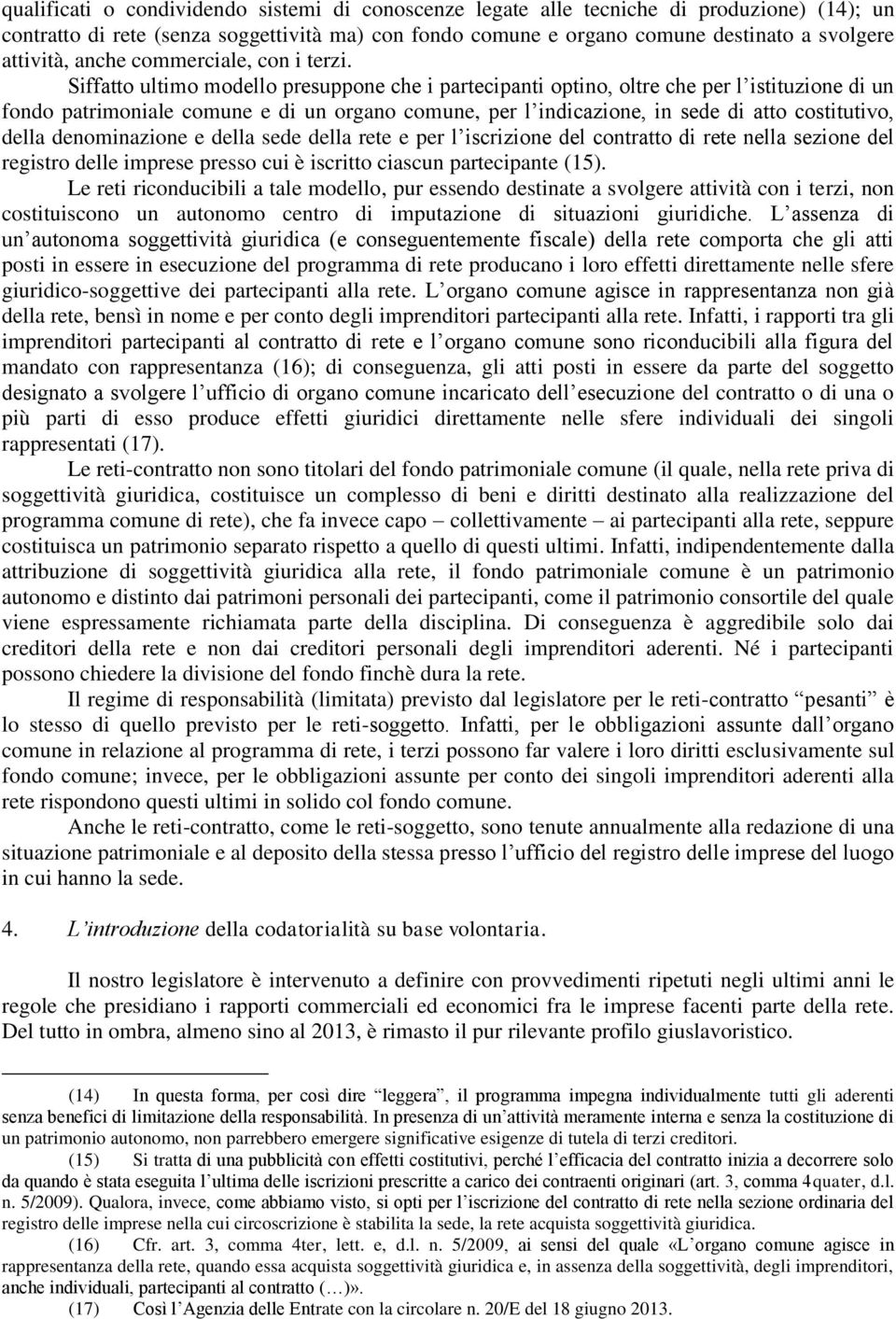 Siffatto ultimo modello presuppone che i partecipanti optino, oltre che per l istituzione di un fondo patrimoniale comune e di un organo comune, per l indicazione, in sede di atto costitutivo, della