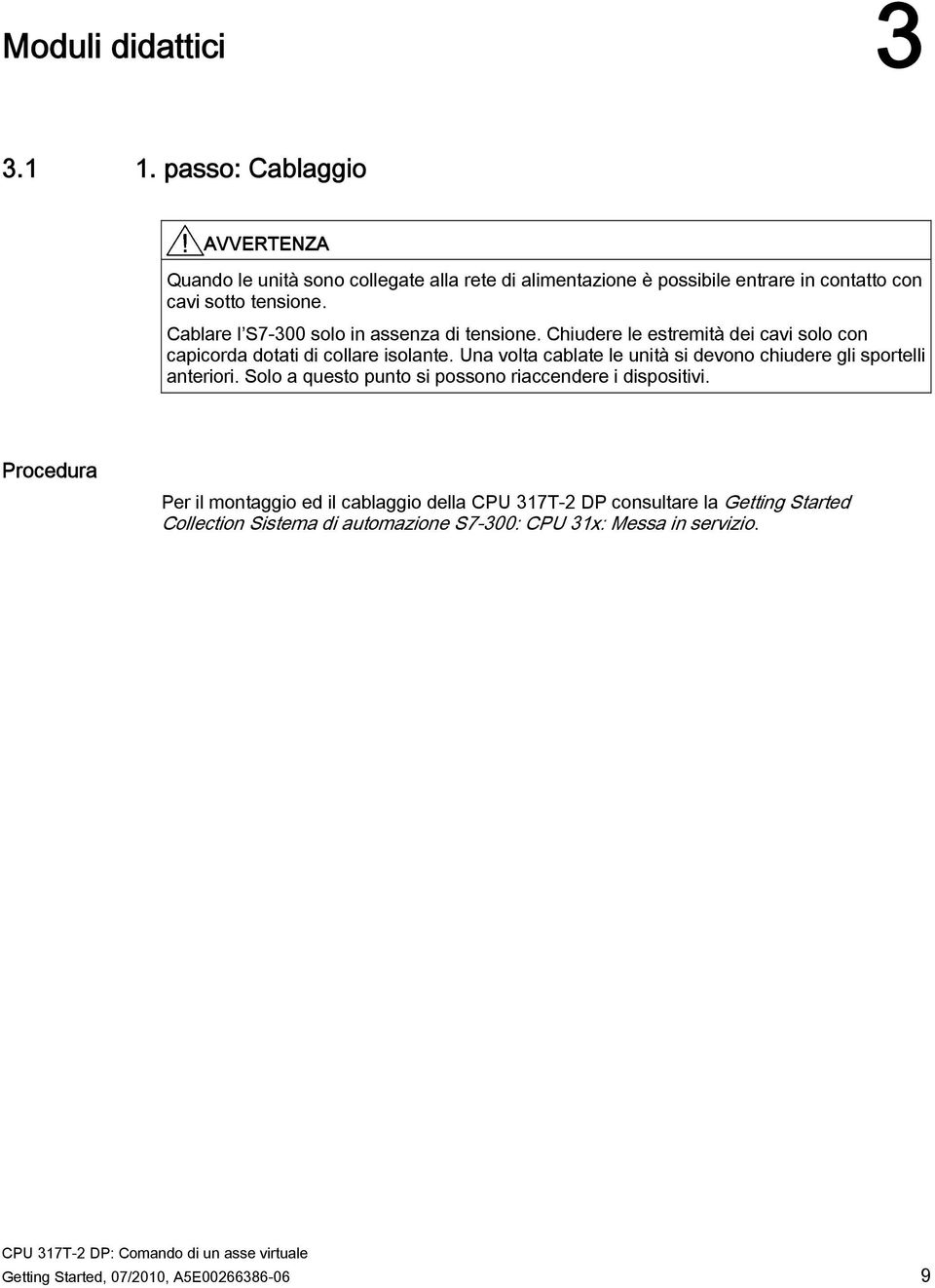 Una volta cablate le unità si devono chiudere gli sportelli anteriori. Solo a questo punto si possono riaccendere i dispositivi.