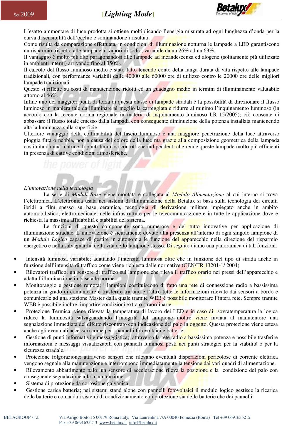 Il vantaggio è molto più alto paragonandosi alle lampade ad incandescenza ed alogene (solitamente più utilizzate in ambienti interni) arrivando fino al 350%.