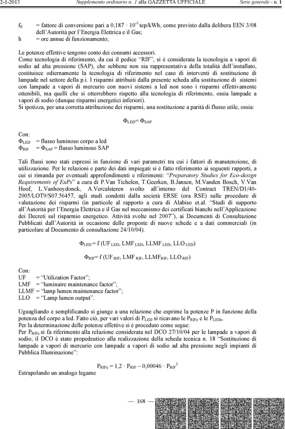 Come tecnologia di riferimento, da cui il pedice RIF, si è considerata la tecnologia a vapori di sodio ad alta pressione (SAP), che sebbene non sia rappresentativa della totalità dell installato,