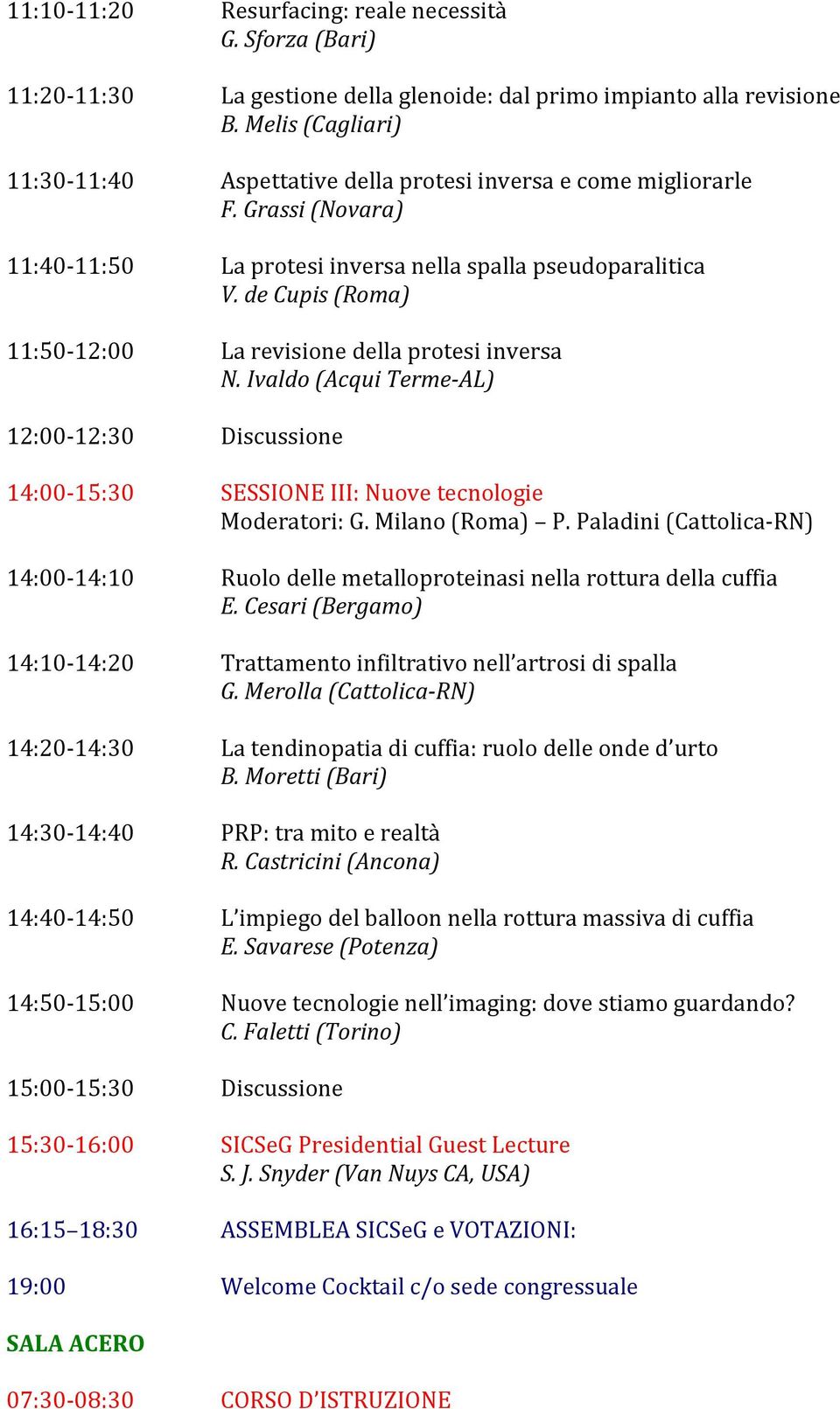 de Cupis (Roma) 11:50-12:00 La revisione della protesi inversa N. Ivaldo (Acqui Terme-AL) 12:00-12:30 Discussione 14:00-15:30 SESSIONE III: Nuove tecnologie Moderatori: G. Milano (Roma) P.