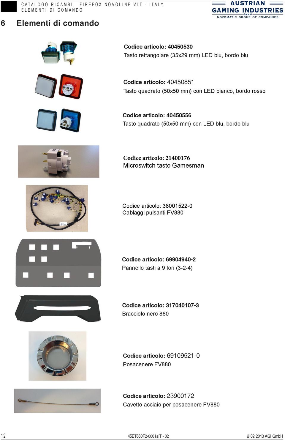 Codice articolo: 21400176 Microswitch tasto Gamesman Codice articolo: 38001522-0 Cablaggi pulsanti FV880 Codice articolo: 69904940-2 Pannello tasti a 9 fori (3-2-4) Codice