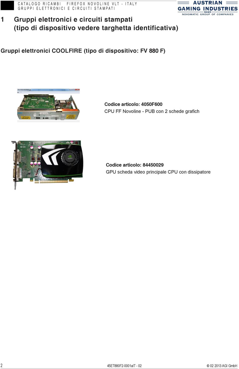 FV 880 F) Codice articolo: 4050F600 CPU FF Novoline - PUB con 2 schede grafich Codice