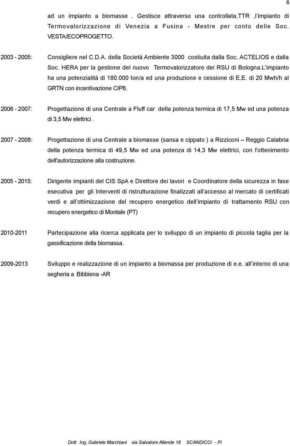 L impianto ha una potenzialità di 180.000 ton/a ed una produzione e cessione di E.E. di 20 Mwh/h al GRTN con incentivazione CIP6.