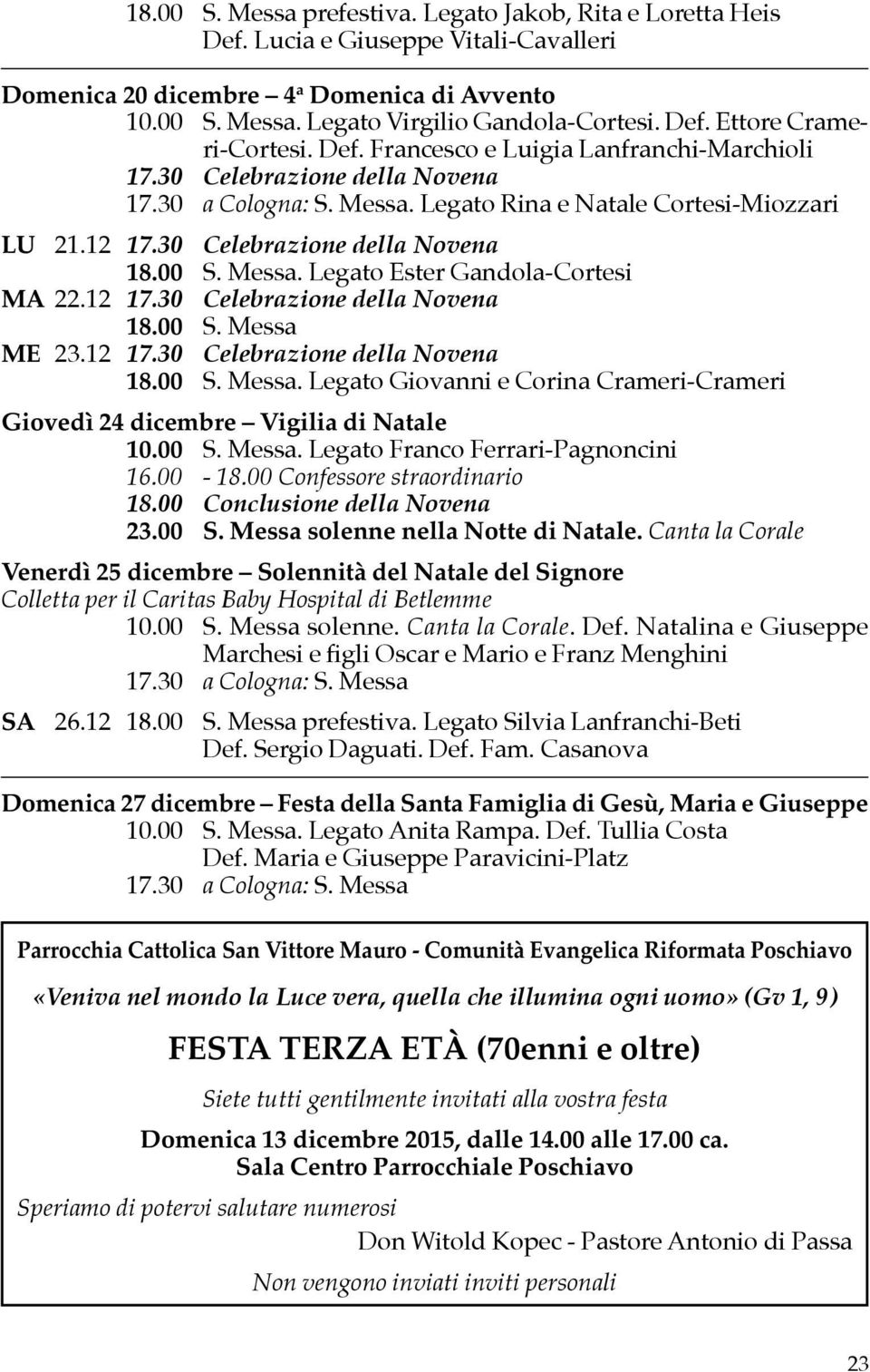 00 S. Messa. Legato Franco Ferrari-Pagnoncini 16.00-18.00 Confessore straordinario 18.00 Conclusione della Novena 23.00 S. Messa solenne nella Notte di Natale.