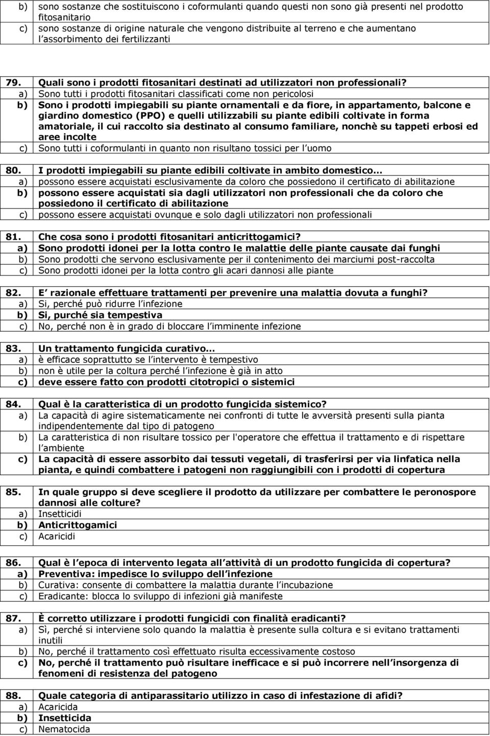 a) Sono tutti i prodotti fitosanitari classificati come non pericolosi b) Sono i prodotti impiegabili su piante ornamentali e da fiore, in appartamento, balcone e giardino domestico (PPO) e quelli