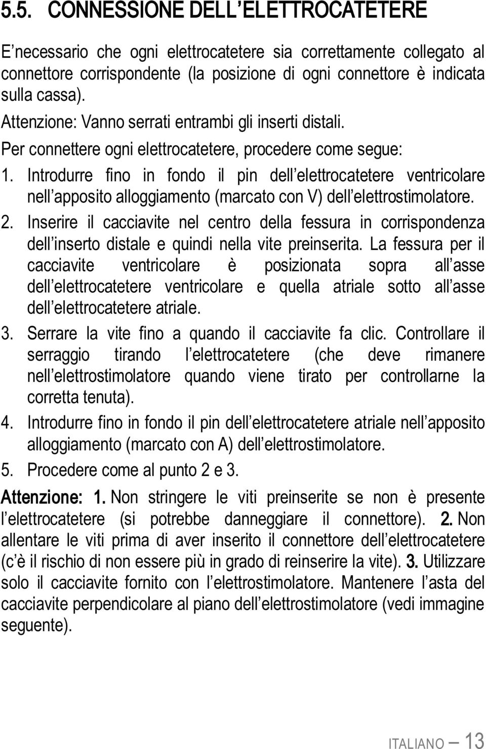 Introdurre fino in fondo il pin dell elettrocatetere ventricolare nell apposito alloggiamento (marcato con V) dell elettrostimolatore. 2.