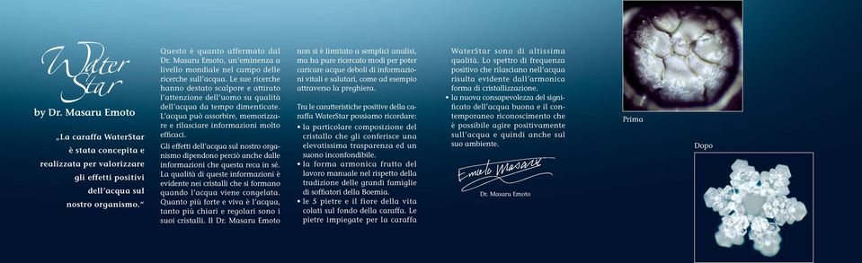 L acqua può assorbire, memorizzare e rilasciare informazioni molto efficaci. Gli effetti dell acqua sul nostro organismo dipendono perciò anche dalle informazioni che questa reca in sé.