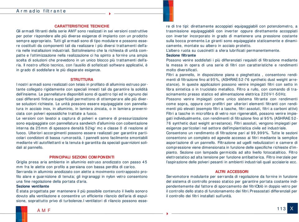 Sottolineiamo che la richiesta di unità compatte e l ottimizzazione nella realizzazione ci ha spinto a fornire una ampia scelta di soluzioni che prevedono in un unico blocco più trattamenti dell aria.