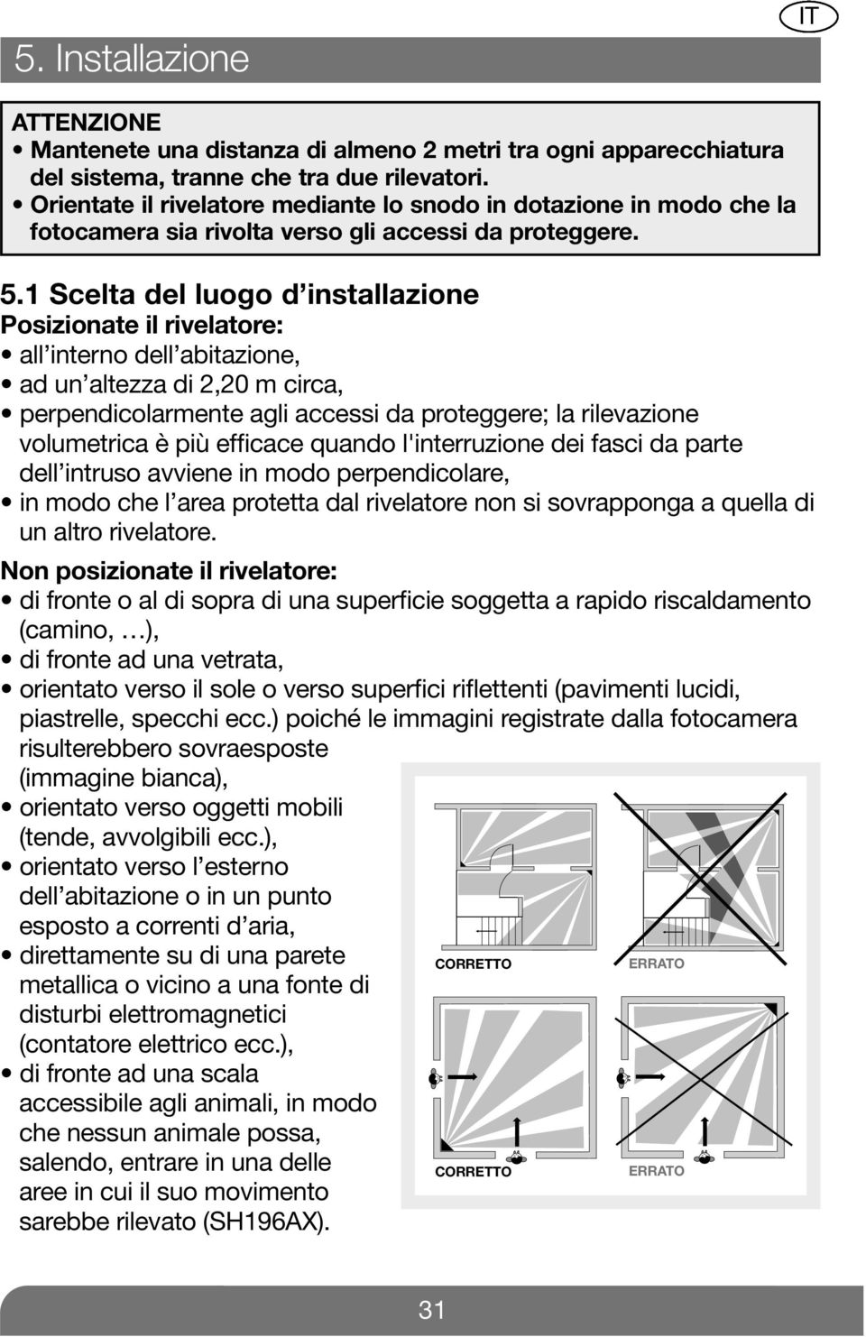 1 Scelta del luogo d installazione Posizionate il : all interno dell abitazione, ad un altezza di 2,20 m circa, perpendicolarmente agli accessi da proteggere; la rilevazione volumetrica è più