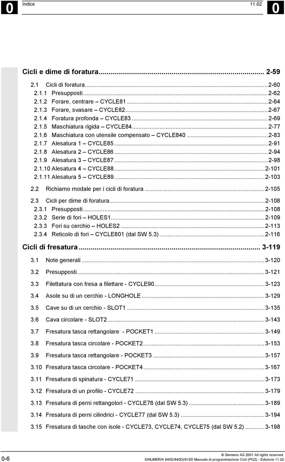 ..2-98 2.1.10 Alesatura 4 CYCLE88...2-101 2.1.11 Alesatura 5 CYCLE89...2-103 2.2 Richiamo modale per i cicli di foratura...2-105 2.3 Cicli per dime di foratura...2-108 2.3.1 Presupposti...2-108 2.3.2 Serie di fori HOLES1.