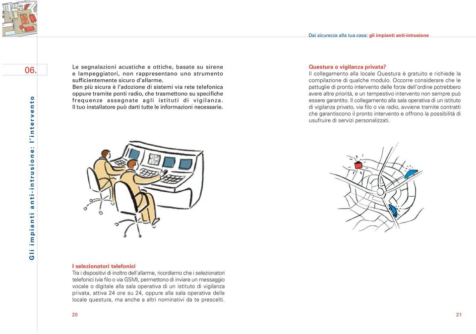 Ben più sicura è l adozione di sistemi via rete telefonica oppure tramite ponti radio, che trasmettono su specifiche frequenze assegnate agli istituti di vigilanza.