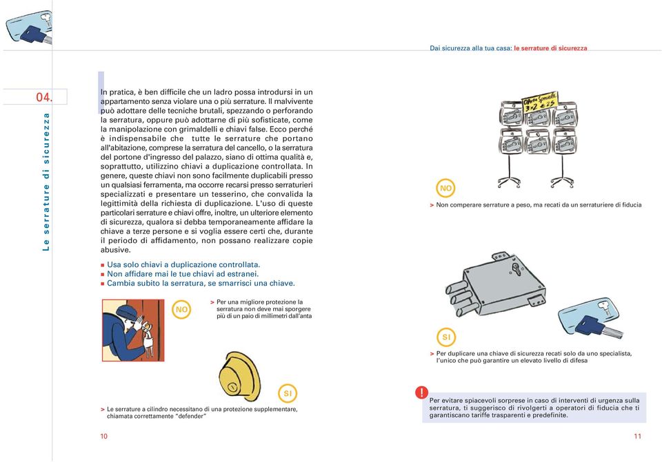 Ecco perché è indispensabile che tutte le serrature che portano all'abitazione, comprese la serratura del cancello, o la serratura del portone d'ingresso del palazzo, siano di ottima qualità e,