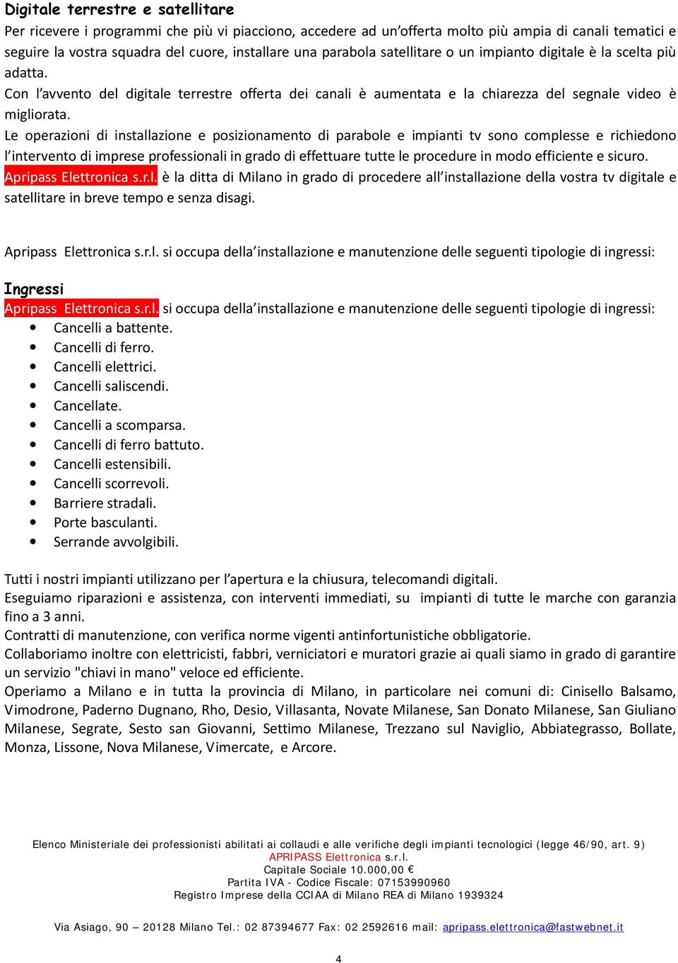 Le operazioni di installazione e posizionamento di parabole e impianti tv sono complesse e richiedono l intervento di imprese professionali in grado di effettuare tutte le procedure in modo