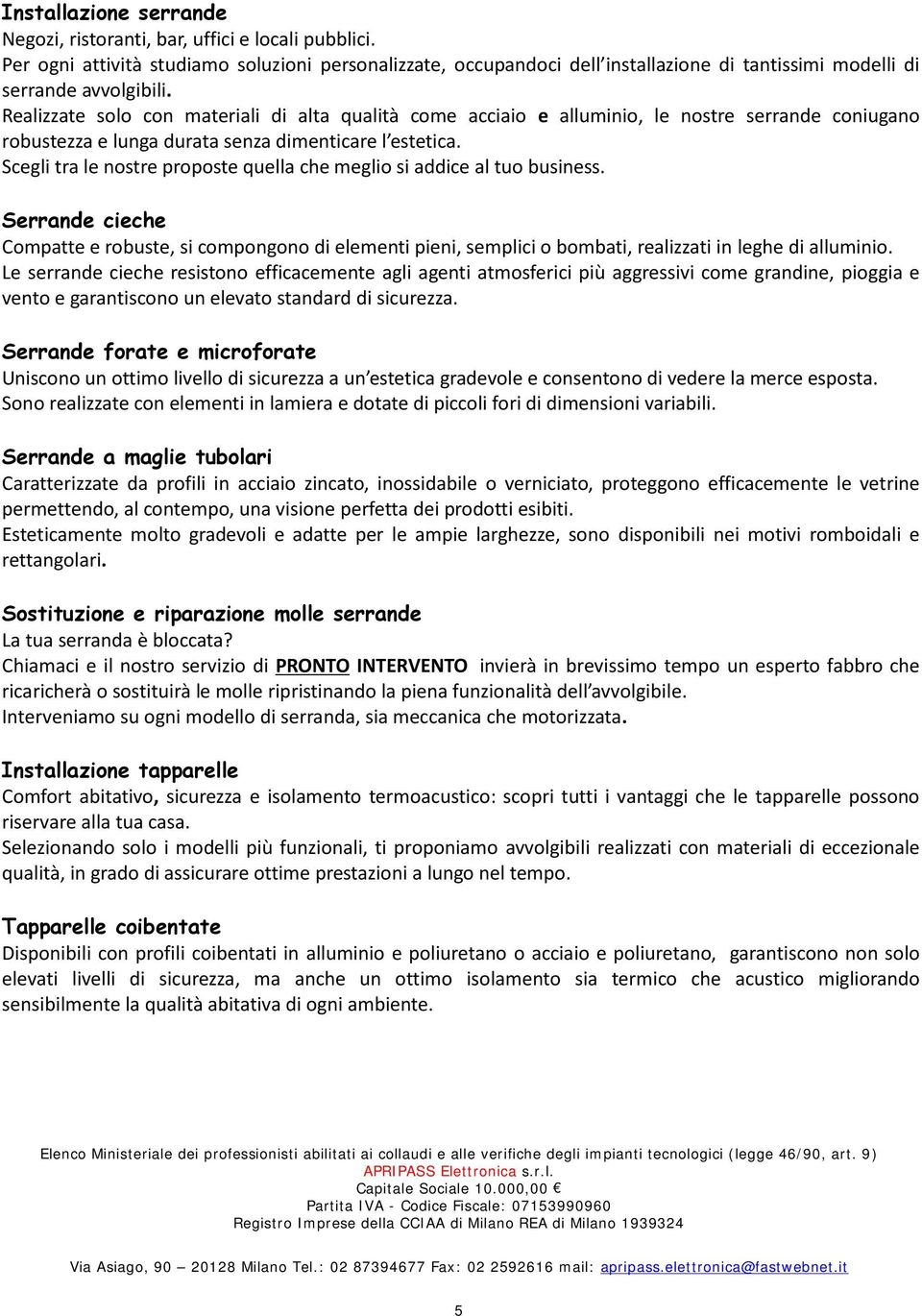 Realizzate solo con materiali di alta qualità come acciaio e alluminio, le nostre serrande coniugano robustezza e lunga durata senza dimenticare l estetica.