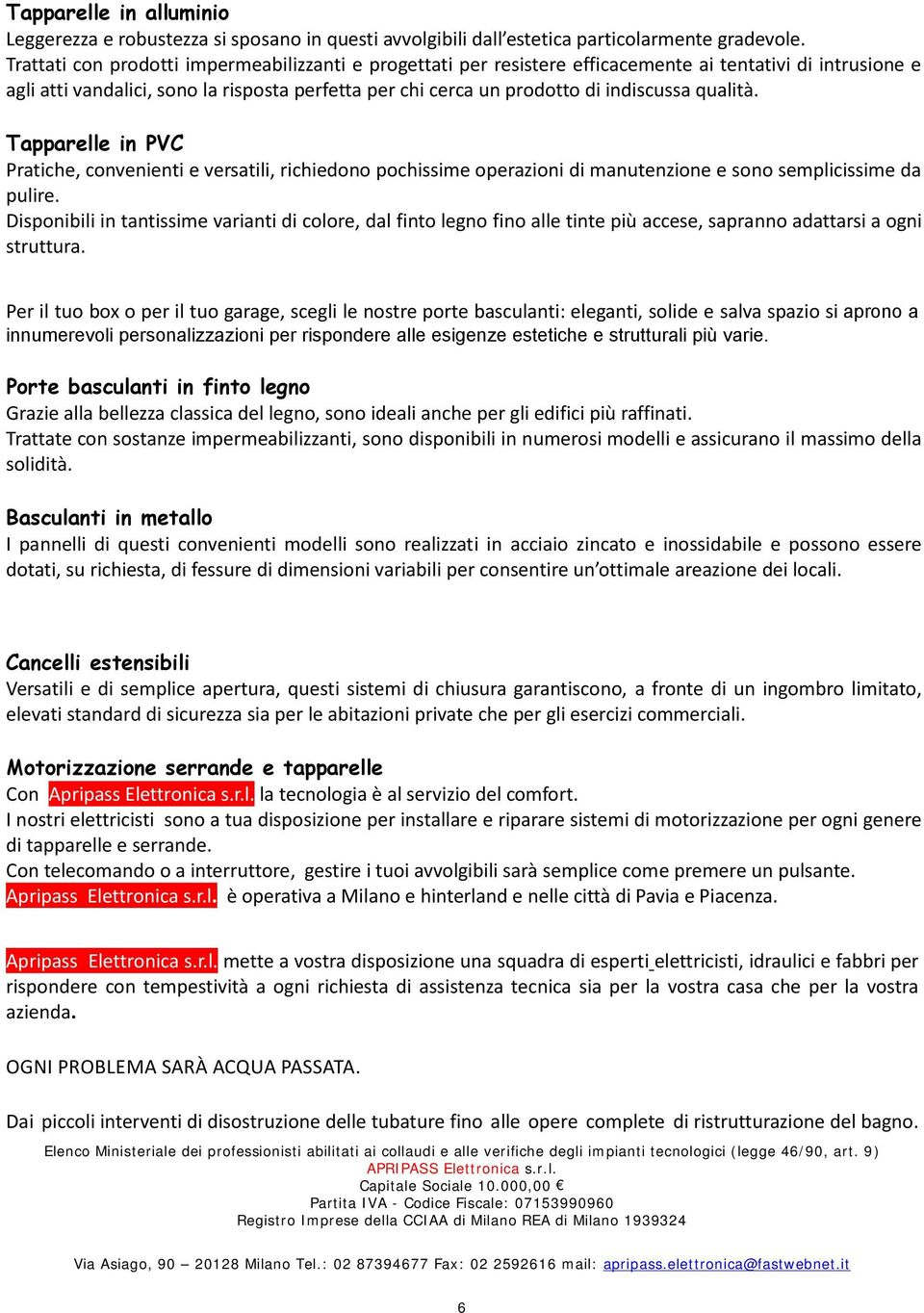 qualità. Tapparelle in PVC Pratiche, convenienti e versatili, richiedono pochissime operazioni di manutenzione e sono semplicissime da pulire.