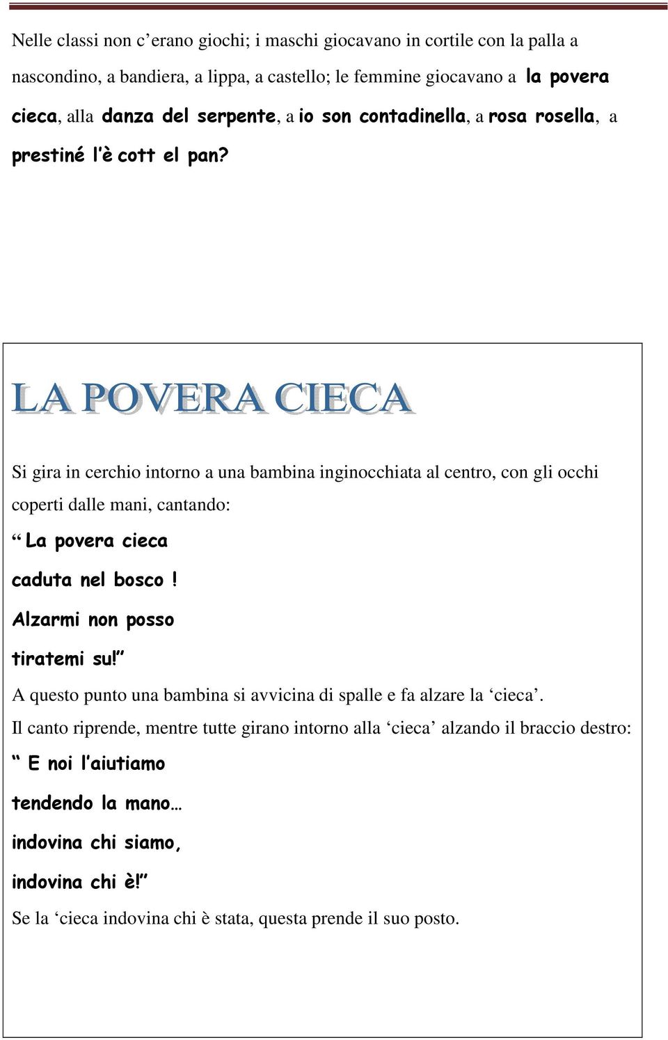 Si gira in cerchio intorno a una bambina inginocchiata al centro, con gli occhi coperti dalle mani, cantando: La povera cieca caduta nel bosco! Alzarmi non posso tiratemi su!