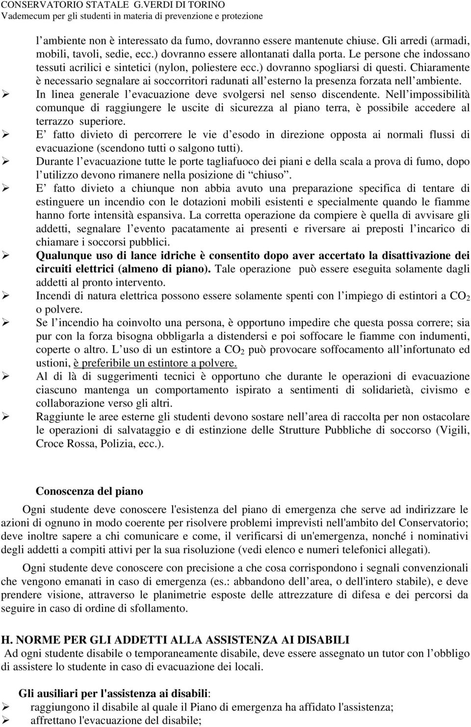 Chiaramente è necessario segnalare ai soccorritori radunati all esterno la presenza forzata nell ambiente. In linea generale l evacuazione deve svolgersi nel senso discendente.