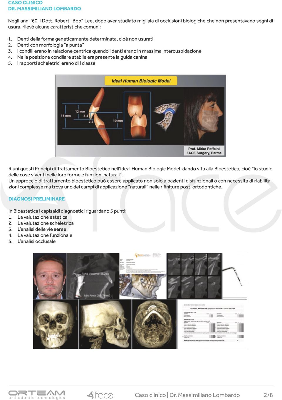 Denti della forma geneticamente determinata, cioè non usurati 2. Denti con morfologia a punta 3. I condili erano in relazione centrica quando i denti erano in massima intercuspidazione 4.