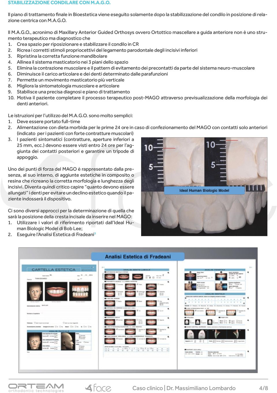 Crea spazio per riposizionare e stabilizzare il condilo in CR 2. Ricrea i corretti stimoli propriocettivi del legamento parodontale degli incisivi inferiori 3.