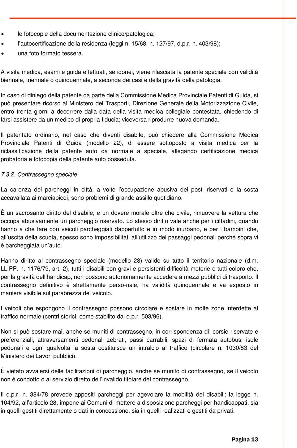 In caso di diniego della patente da parte della Commissione Medica Provinciale Patenti di Guida, si può presentare ricorso al Ministero dei Trasporti, Direzione Generale della Motorizzazione Civile,