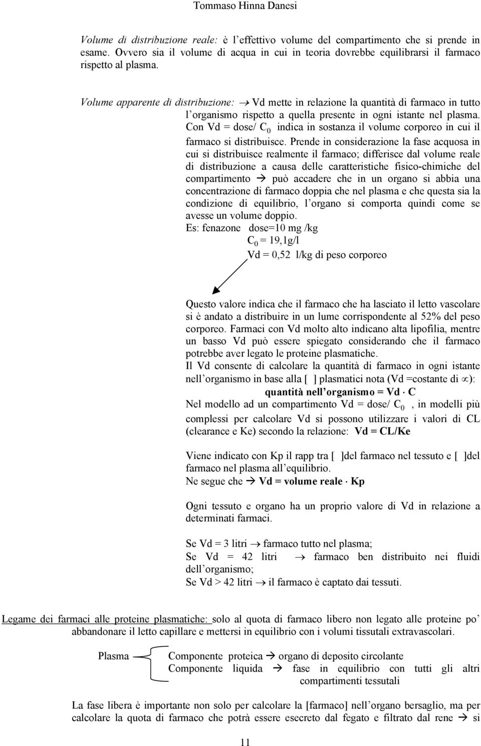 Con Vd = dose/ C 0 indica in sostanza il volume corporeo in cui il farmaco si distribuisce.