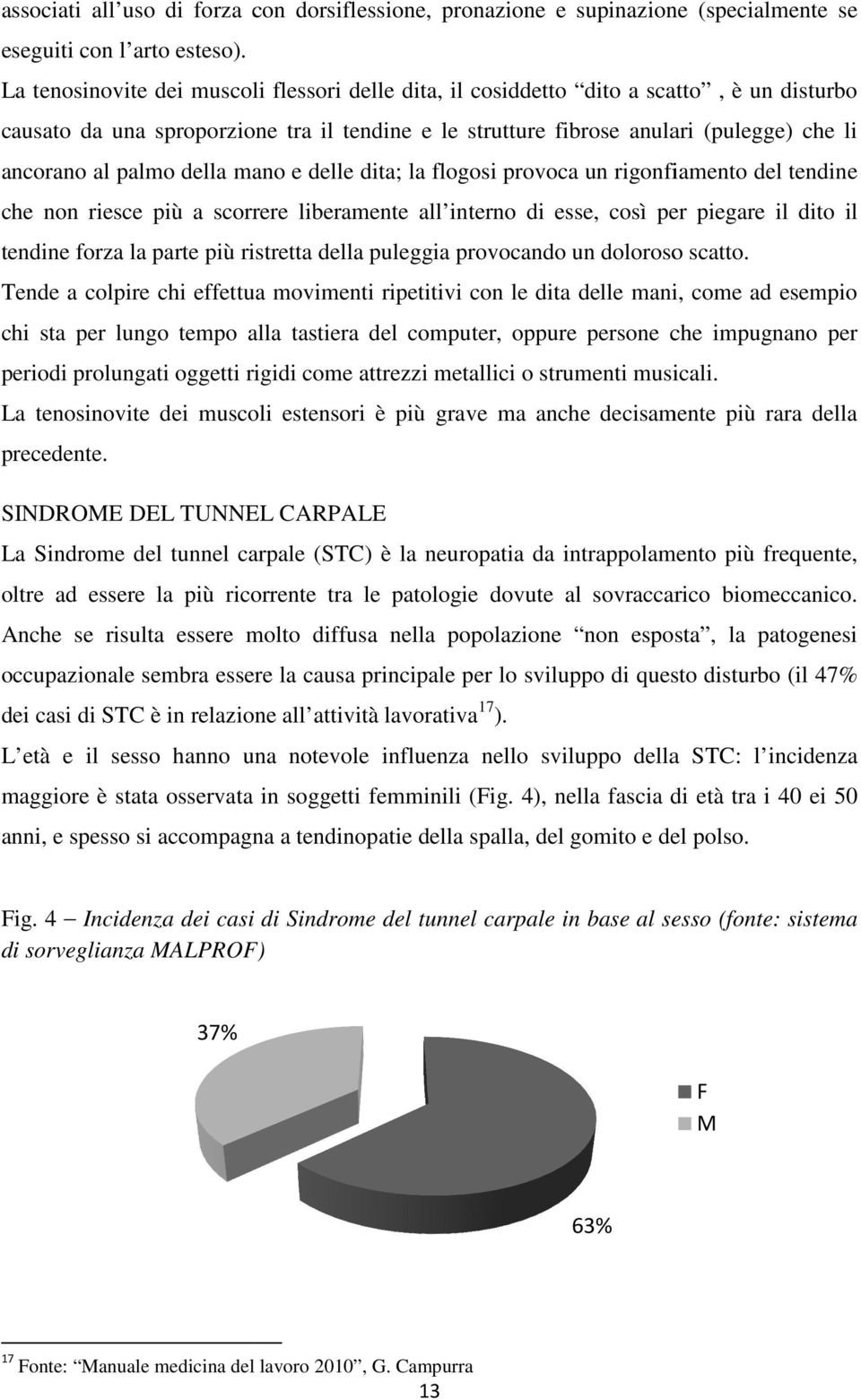 palmo della mano e delle dita; la flogosi provoca un rigonfiamento del tendine che non riesce più a scorrere liberamente all interno di esse, così per piegare il dito il tendine forza la parte più